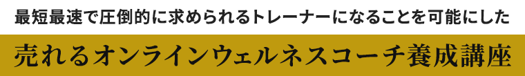 最短最速で圧倒的に求められるトレーナーになることを可能にした 売れるオンラインウェルネスコーチ養成講座