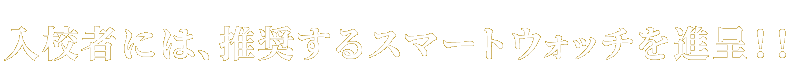 入校者には、推奨するスマートウォッチを進呈！！